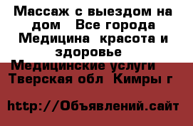 Массаж с выездом на дом - Все города Медицина, красота и здоровье » Медицинские услуги   . Тверская обл.,Кимры г.